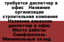 требуется диспетчер в офис › Название организации ­ строительная компания › Название вакансии ­ диспетчер в офис › Место работы ­ Симферополь › Минимальный оклад ­ 25 000 - Крым, Симферополь Работа » Вакансии   